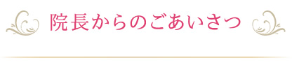 院長からのごあいさつ